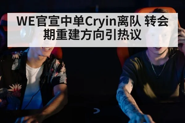 WE官宣中单Cryin离队 转会期重建方向引热议