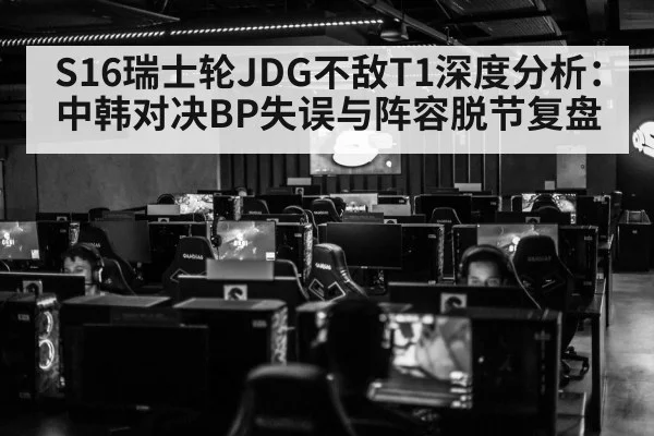 S16瑞士轮JDG不敌T1深度分析：中韩对决BP失误与阵容脱节复盘
