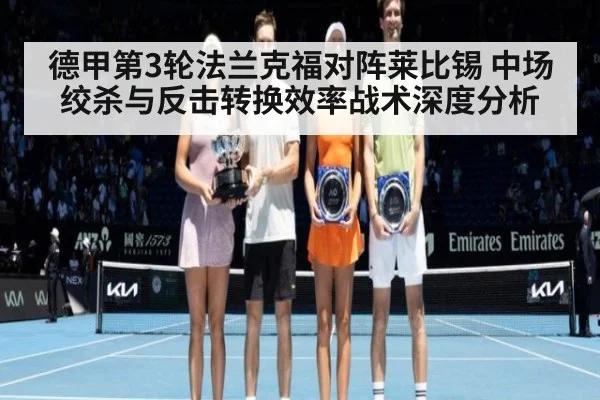 德甲第3轮法兰克福对阵莱比锡 中场绞杀与反击转换效率战术深度分析