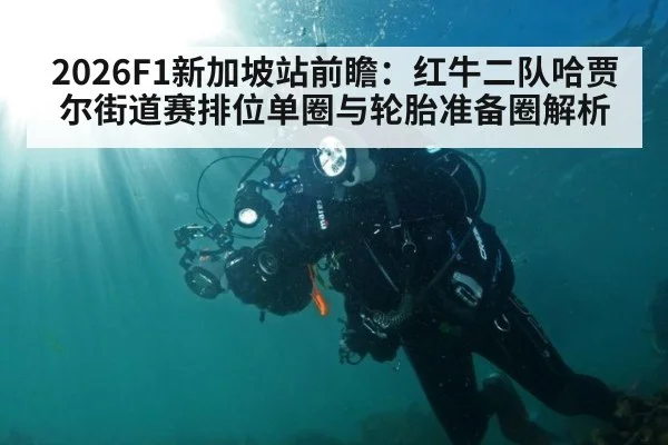 2026F1新加坡站前瞻：红牛二队哈贾尔街道赛排位单圈与轮胎准备圈解析