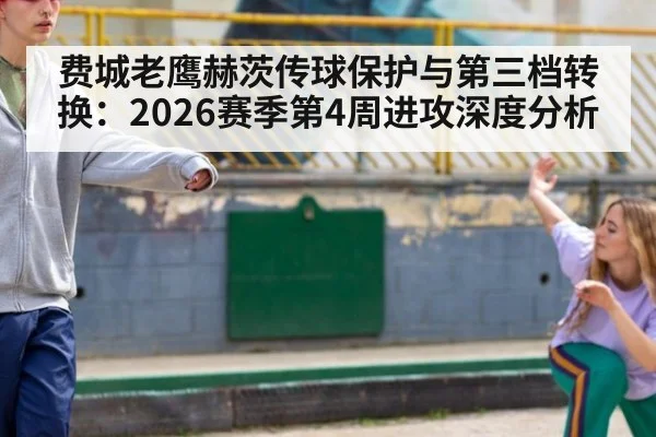 费城老鹰赫茨传球保护与第三档转换：2026赛季第4周进攻深度分析