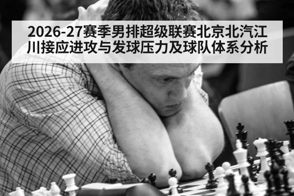 2026-27赛季男排超级联赛北京北汽江川接应进攻与发球压力及球队体系分析